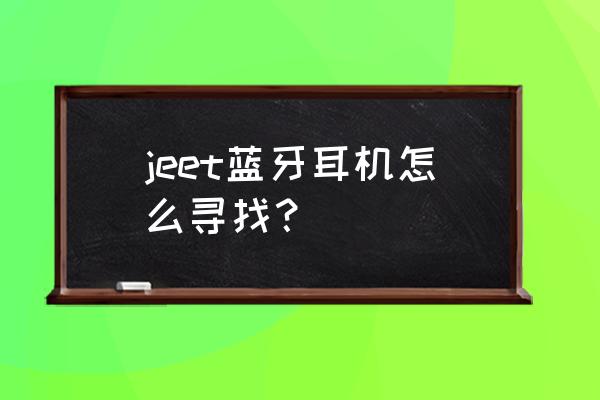 JEET蓝牙耳机怎么用 jeet蓝牙耳机怎么寻找？