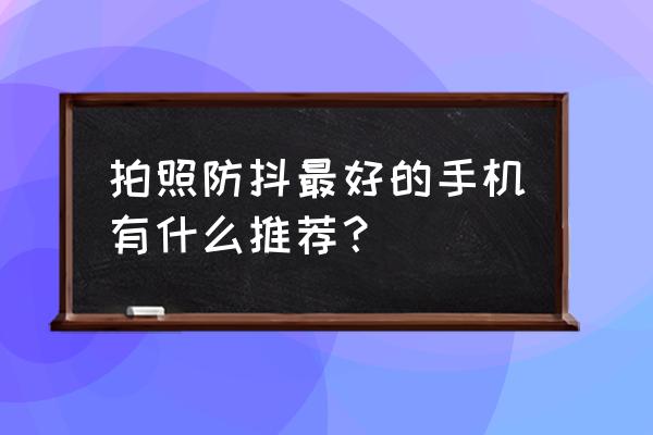 手持微光夜视仪哪个好 拍照防抖最好的手机有什么推荐？