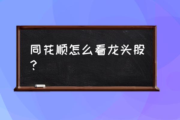 同花顺活跃度个股排名怎么查 同花顺怎么看龙头股？