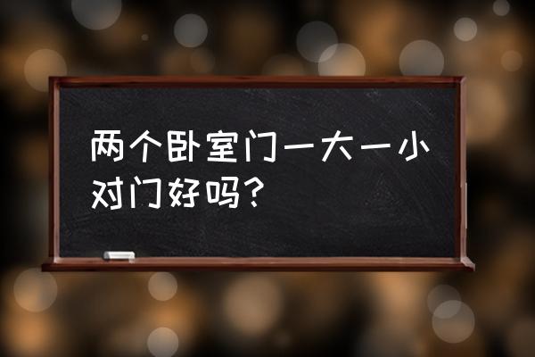 卧室开一大一小窗户好不好 两个卧室门一大一小对门好吗？