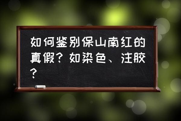 该如何鉴别如今很火的南红玛瑙 如何鉴别保山南红的真假？如染色、注胶？