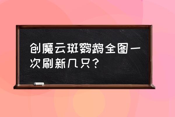 创造与魔法云鸟位置分布图 创魔云斑鹦鹉全图一次刷新几只？