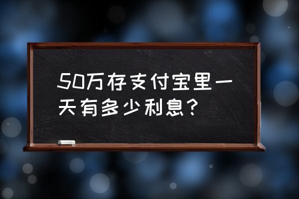 支付宝什么情况下有每日收益 50万存支付宝里一天有多少利息？