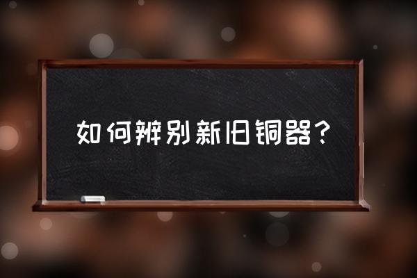 青铜器鉴定完整版 如何辨别新旧铜器？