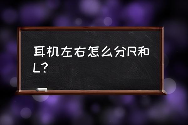 两只音箱怎么区分左右 耳机左右怎么分R和L？