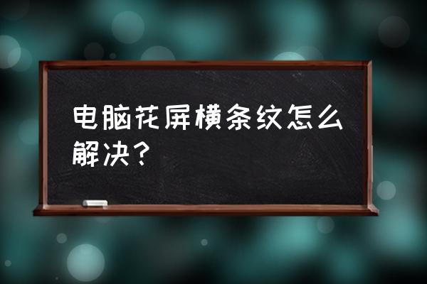 电脑屏幕花屏怎么办修复 电脑花屏横条纹怎么解决？