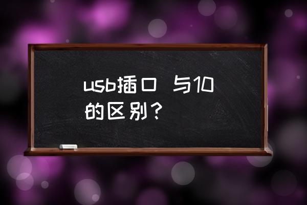 usb插口 与10的区别？