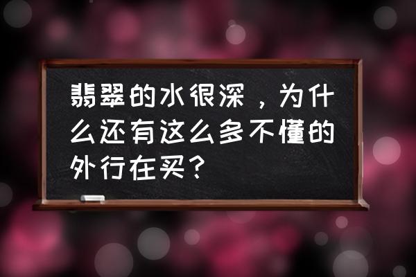 翡翠的十个基本知识 翡翠的水很深，为什么还有这么多不懂的外行在买？