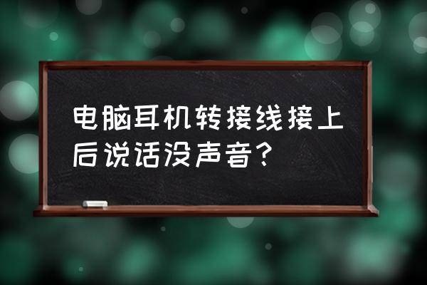 耳机插到电脑上没有声音怎么办 电脑耳机转接线接上后说话没声音？