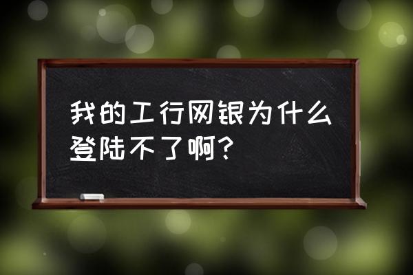 网银密码对但是一直不能登录 我的工行网银为什么登陆不了啊？