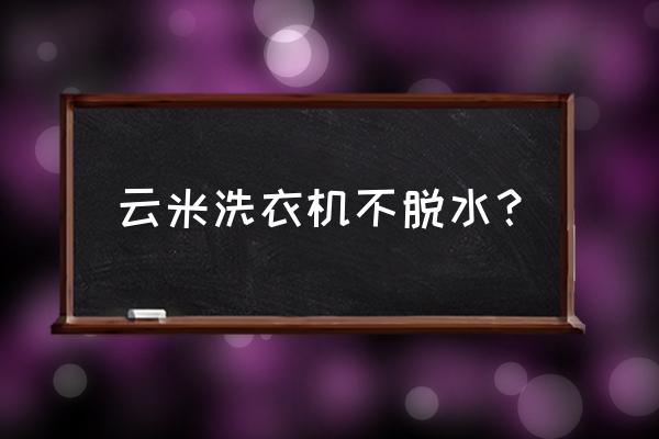 云米滚筒洗衣机无法脱水怎么办 云米洗衣机不脱水？