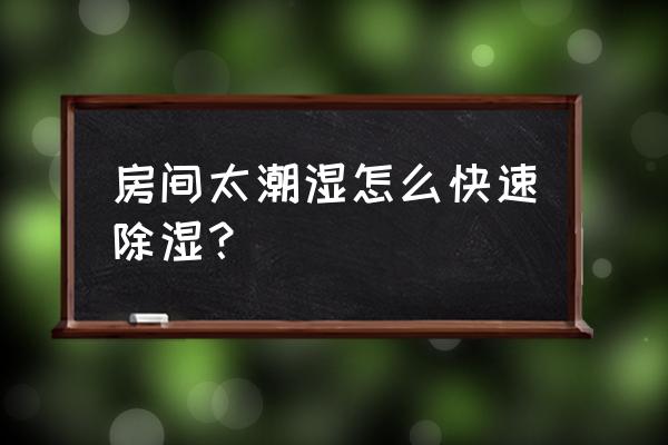 房间太潮湿有什么方法防潮防霉 房间太潮湿怎么快速除湿？