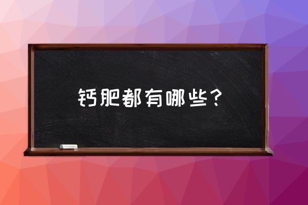 钙肥使用最佳时间 钙肥都有哪些？