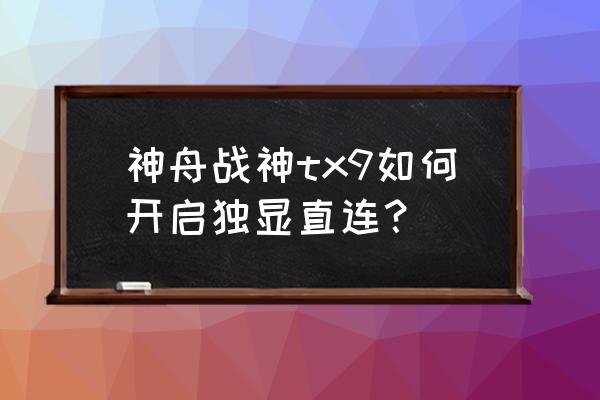 神州战神怎么使用独立显卡 神舟战神tx9如何开启独显直连？