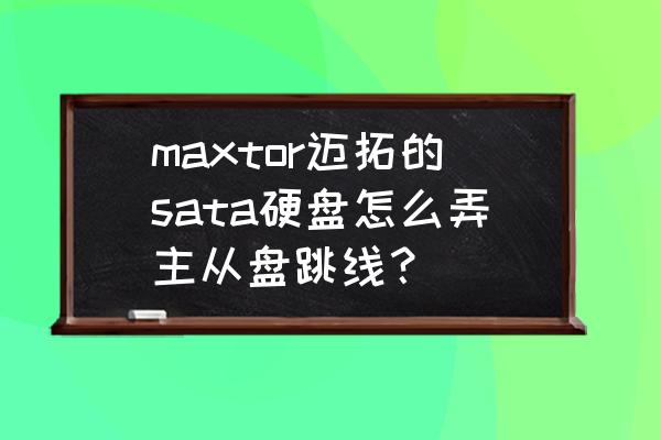 ide接口主盘和从盘的跳线方法 maxtor迈拓的sata硬盘怎么弄主从盘跳线？