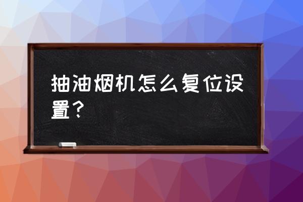 油烟机设置技巧 抽油烟机怎么复位设置？