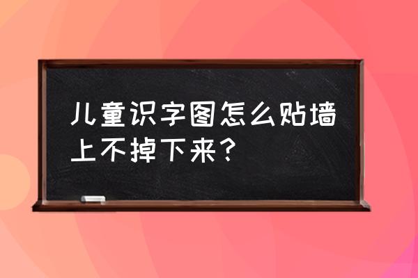 挂图怎么挂到墙上还不伤墙面 儿童识字图怎么贴墙上不掉下来？