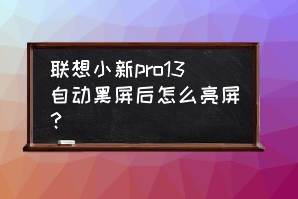 联想笔记本不亮屏维修 联想小新pro13自动黑屏后怎么亮屏？