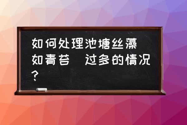 水池里老是有青苔怎么办 如何处理池塘丝藻（如青苔）过多的情况？