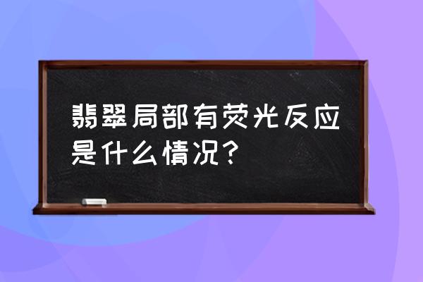 怎么看翡翠荧光 翡翠局部有荧光反应是什么情况？