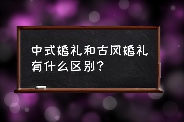 香槟色新中式婚礼 中式婚礼和古风婚礼有什么区别？