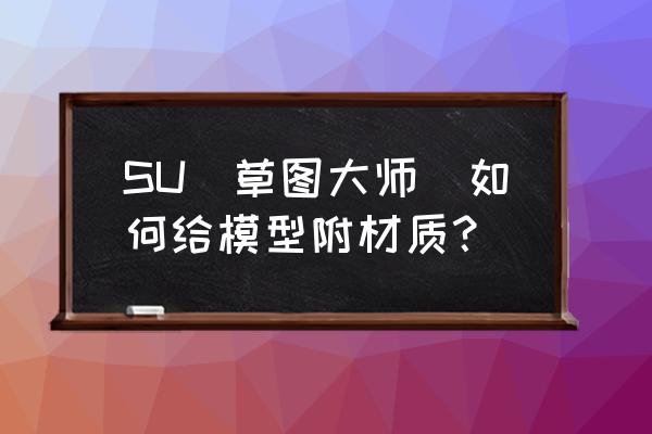 su怎么同时选中多个模型给予材质 SU（草图大师）如何给模型附材质？