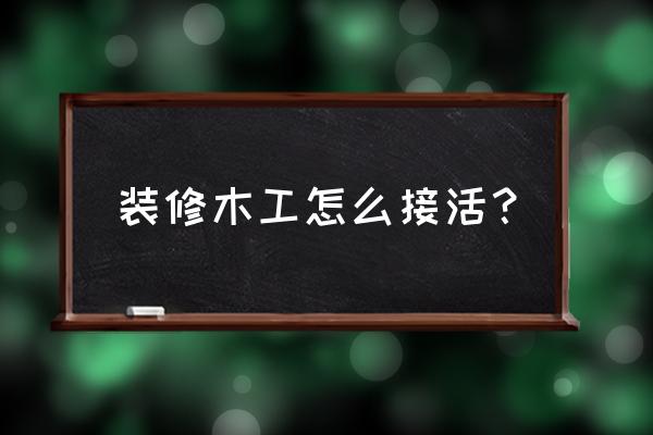 没有关系装修木工个人怎么接活 装修木工怎么接活？