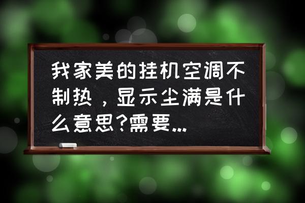 清洗挂式空调方法与步骤 我家美的挂机空调不制热，显示尘满是什么意思?需要怎么解决。急急急？