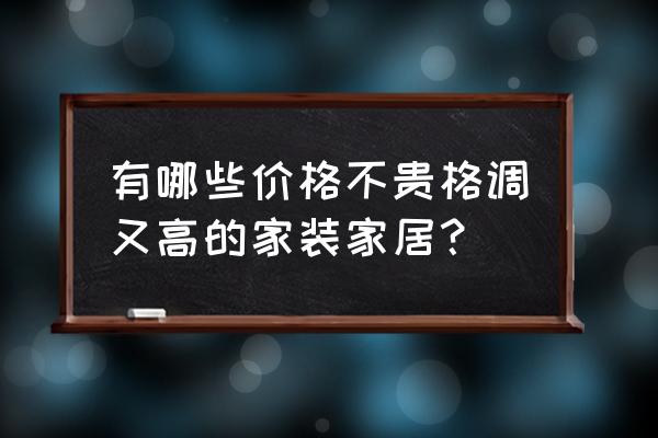 家具店搭配什么家具好看又实惠 有哪些价格不贵格调又高的家装家居？