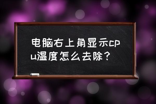 360软件管家怎么显示cpu温度 电脑右上角显示cpu温度怎么去除？