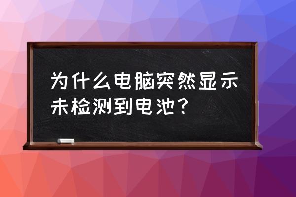 怎么在电脑上查电池损耗 为什么电脑突然显示未检测到电池？