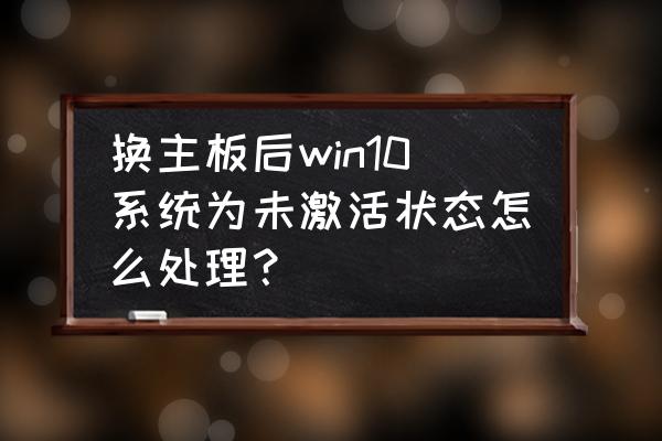 换了主板进不了系统怎么办 换主板后win10系统为未激活状态怎么处理？