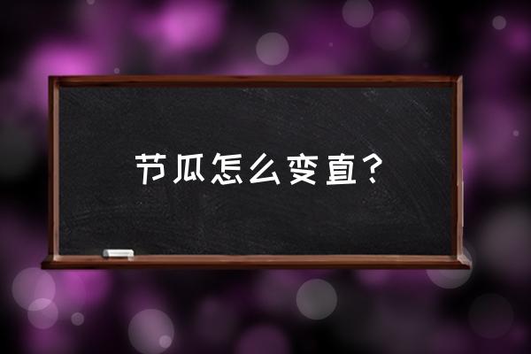 怎样使弯黄瓜变直 节瓜怎么变直？