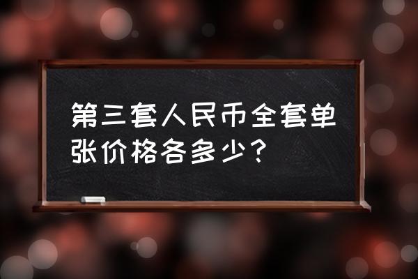 第三套人民币现在的价格全套 第三套人民币全套单张价格各多少？