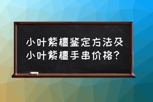 小叶紫檀手串最简单鉴别方法 小叶紫檀鉴定方法及小叶紫檀手串价格？