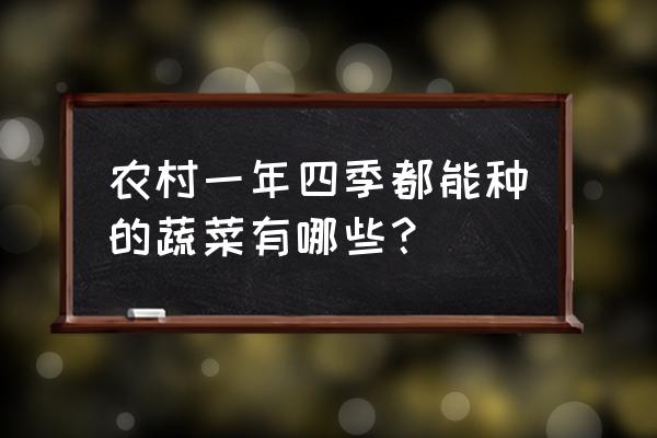 家庭室内种植蔬菜的最佳时间 农村一年四季都能种的蔬菜有哪些？