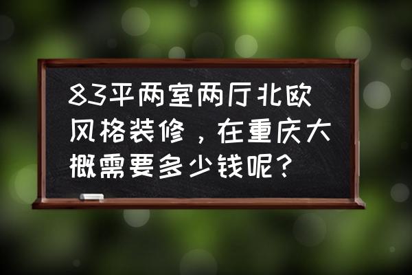 83平小户型两室改三室 83平两室两厅北欧风格装修，在重庆大概需要多少钱呢？