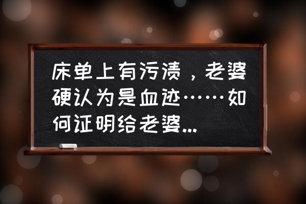 床单上的可乐污渍怎样去除 床单上有污渍，老婆硬认为是血迹……如何证明给老婆看那不是血啊。(印象中好像上可乐倒上去留下的)？