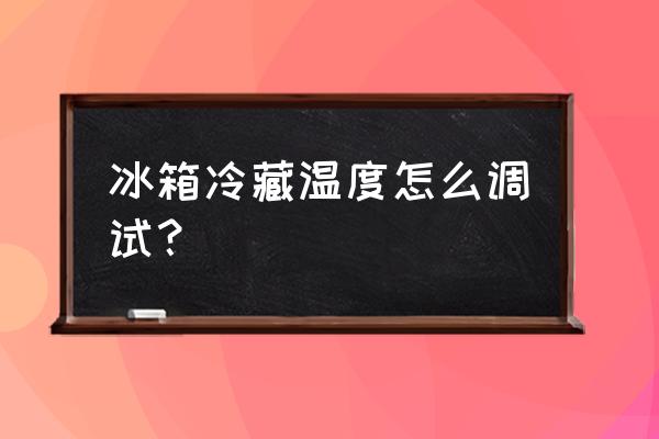 冰箱一般怎么设置温度 冰箱冷藏温度怎么调试？