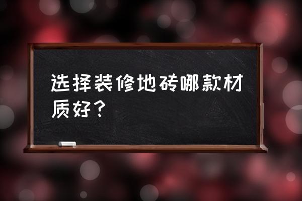 装修室内房子怎么选瓷砖 选择装修地砖哪款材质好？