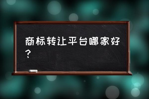 商标转让辅导机构 商标转让平台哪家好？