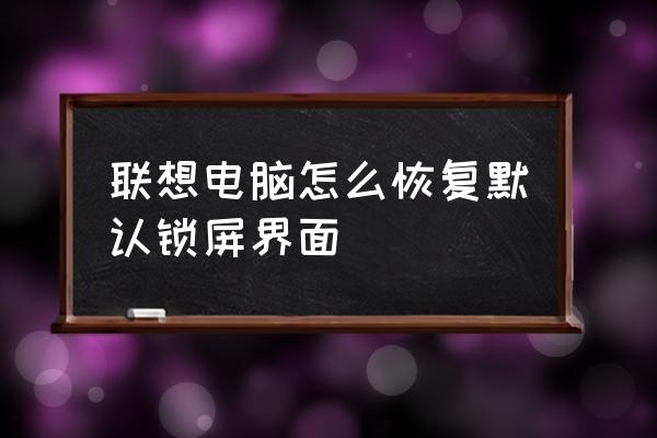 联想小新自动锁屏怎么关 联想电脑怎么恢复默认锁屏界面