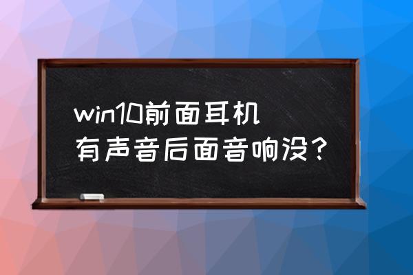 win10连接音响正常但是没声音 win10前面耳机有声音后面音响没？