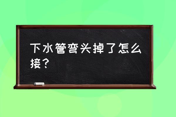 不锈钢下水道弯头更换 下水管弯头掉了怎么接？