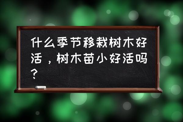 树木移植最佳时间表 什么季节移栽树木好活，树木苗小好活吗？