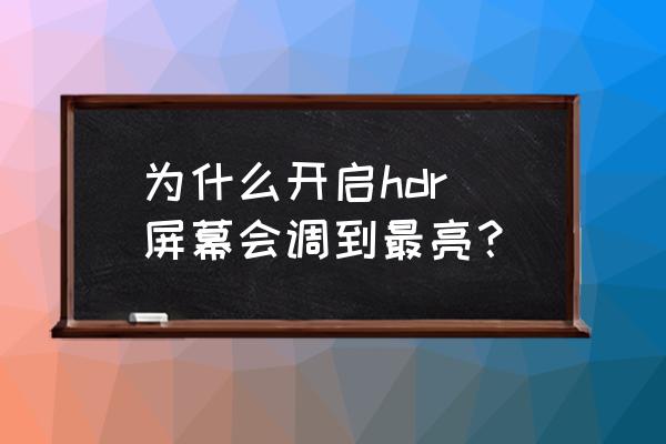 为什么开启hdr 屏幕会调到最亮？