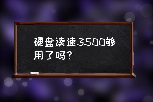 打游戏固态硬盘多少读写速度够用 硬盘读速3500够用了吗？