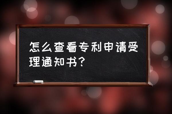 专利申请官网登录后如何查询 怎么查看专利申请受理通知书？