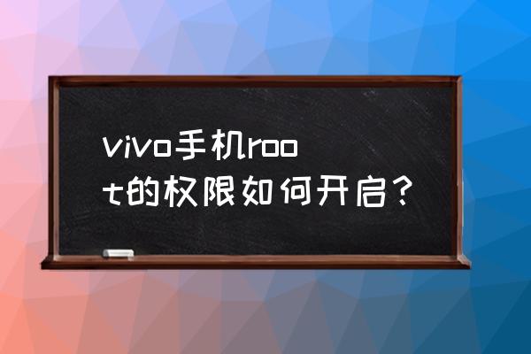 vivoroot权限获取教程不用电脑 vivo手机root的权限如何开启？