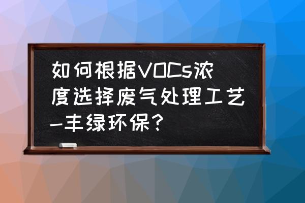 vocs废气基础知识 如何根据VOCs浓度选择废气处理工艺-丰绿环保？